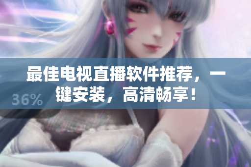 最佳电视直播软件推荐，一键安装，高清畅享！