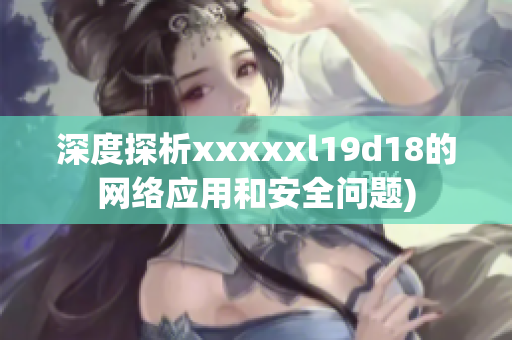 深度探析xxxxxl19d18的网络应用和安全问题)