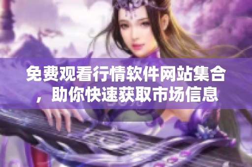 免费观看行情软件网站集合，助你快速获取市场信息