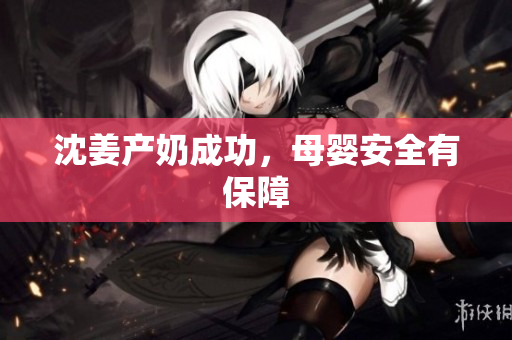 沈姜产奶成功，母婴安全有保障