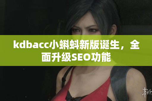 kdbacc小蝌蚪新版诞生，全面升级SEO功能