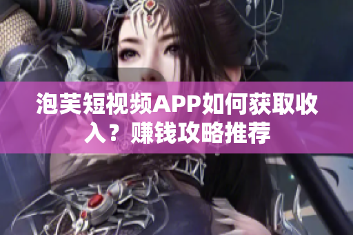 泡芙短视频APP如何获取收入？赚钱攻略推荐