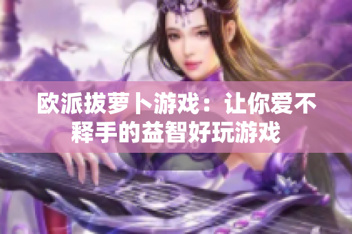 欧派拔萝卜游戏：让你爱不释手的益智好玩游戏