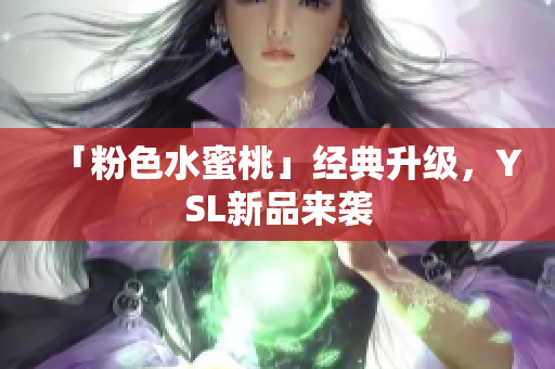 「粉色水蜜桃」经典升级，YSL新品来袭