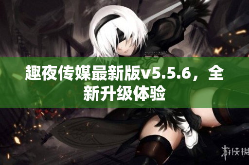 趣夜传媒最新版v5.5.6，全新升级体验
