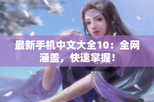 最新手机中文大全10：全网涵盖，快速掌握！