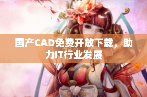 国产CAD免费开放下载，助力IT行业发展