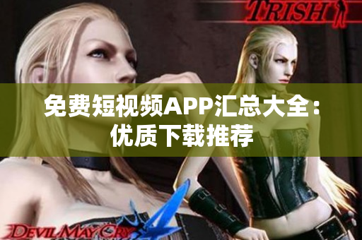免费短视频APP汇总大全：优质下载推荐