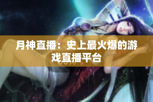 月神直播：史上最火爆的游戏直播平台