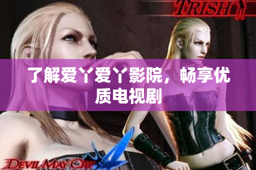 了解爱丫爱丫影院，畅享优质电视剧