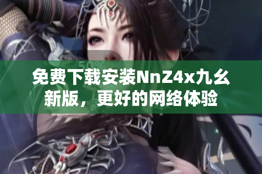 免费下载安装NnZ4x九幺新版，更好的网络体验