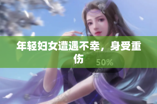 年轻妇女遭遇不幸，身受重伤