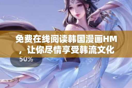 免费在线阅读韩国漫画HM，让你尽情享受韩流文化