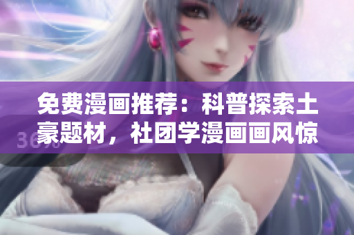 免费漫画推荐：科普探索土豪题材，社团学漫画画风惊艳