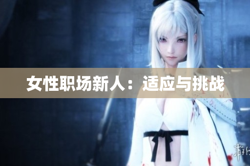 女性职场新人：适应与挑战