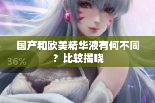 国产和欧美精华液有何不同？比较揭晓