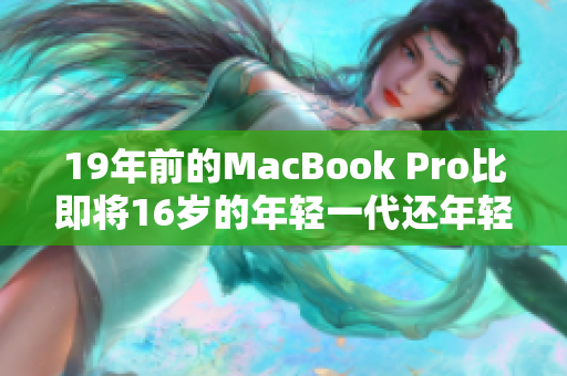 19年前的MacBook Pro比即将16岁的年轻一代还年轻