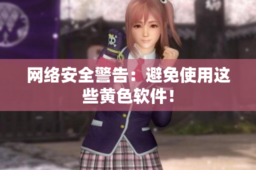 网络安全警告：避免使用这些黄色软件！
