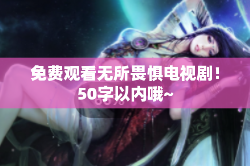 免费观看无所畏惧电视剧！50字以内哦~