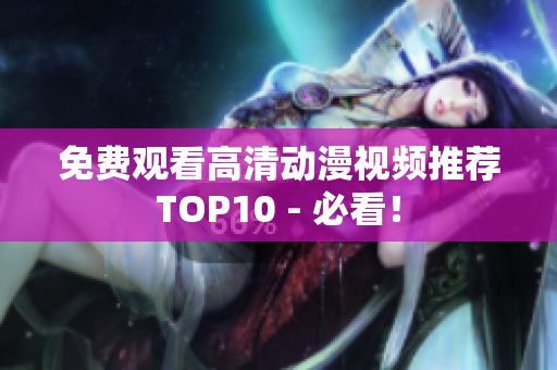 免费观看高清动漫视频推荐TOP10 - 必看！