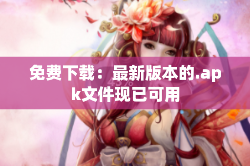 免费下载：最新版本的.apk文件现已可用