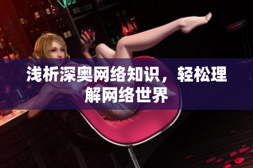 浅析深奥网络知识，轻松理解网络世界