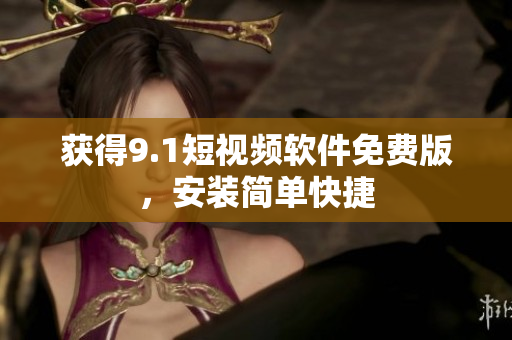 获得9.1短视频软件免费版，安装简单快捷