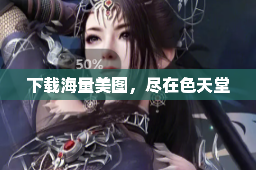 下载海量美图，尽在色天堂