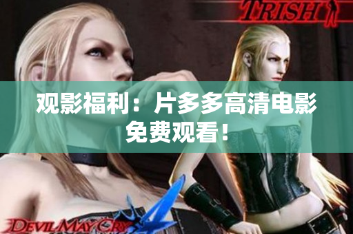 观影福利：片多多高清电影免费观看！