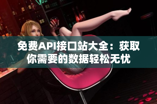 免费API接口站大全：获取你需要的数据轻松无忧