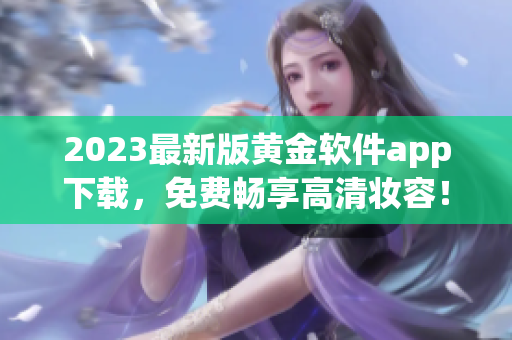 2023最新版黄金软件app下载，免费畅享高清妆容！