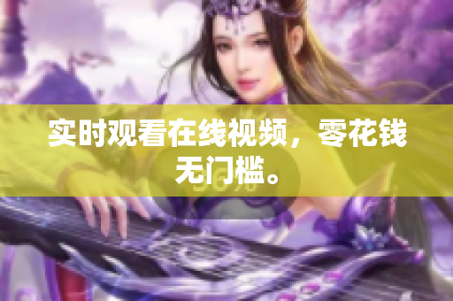实时观看在线视频，零花钱无门槛。