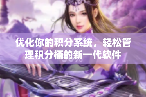 优化你的积分系统，轻松管理积分桶的新一代软件