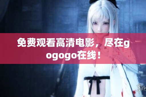免费观看高清电影，尽在gogogo在线！