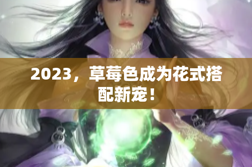 2023，草莓色成为花式搭配新宠！
