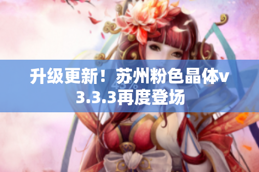 升级更新！苏州粉色晶体v3.3.3再度登场