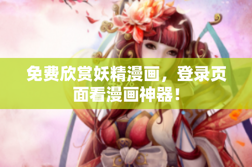免费欣赏妖精漫画，登录页面看漫画神器！