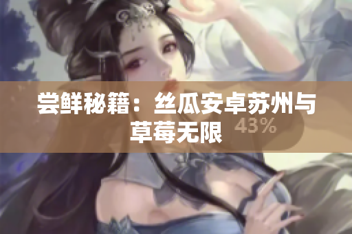 尝鲜秘籍：丝瓜安卓苏州与草莓无限