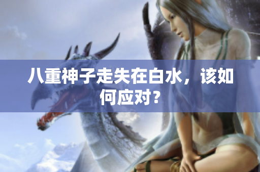 八重神子走失在白水，该如何应对？