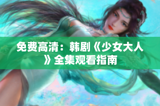 免费高清：韩剧《少女大人》全集观看指南
