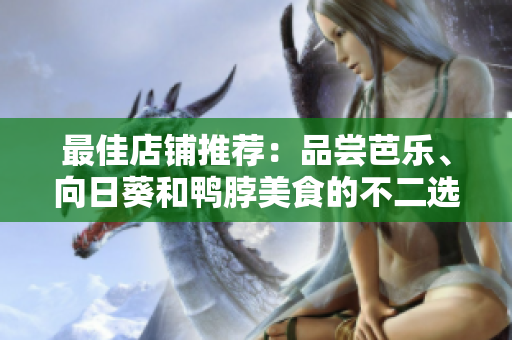最佳店铺推荐：品尝芭乐、向日葵和鸭脖美食的不二选择