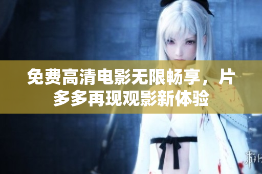 免费高清电影无限畅享，片多多再现观影新体验