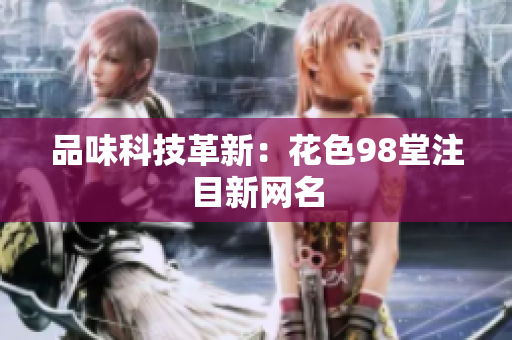 品味科技革新：花色98堂注目新网名