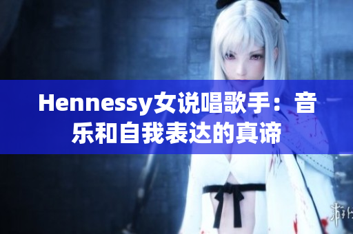 Hennessy女说唱歌手：音乐和自我表达的真谛