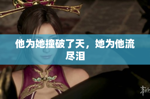 他为她撞破了天，她为他流尽泪