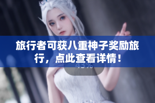 旅行者可获八重神子奖励旅行，点此查看详情！