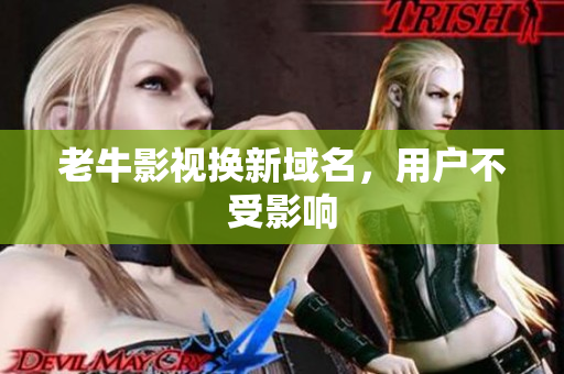 老牛影视换新域名，用户不受影响