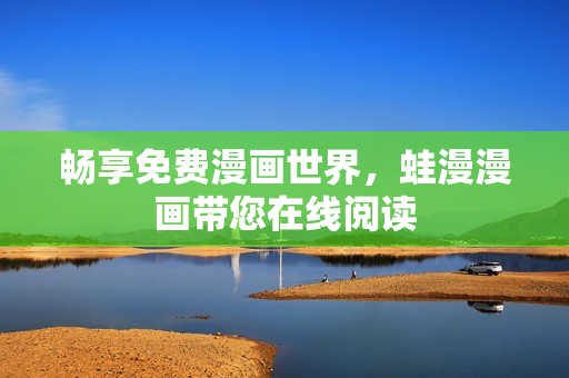 畅享免费漫画世界，蛙漫漫画带您在线阅读