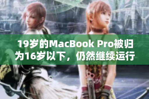 19岁的MacBook Pro被归为16岁以下，仍然继续运行正常