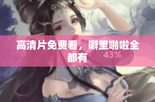 高清片免费看，噼里啪啦全都有